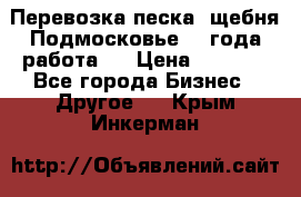 Перевозка песка, щебня Подмосковье, 2 года работа.  › Цена ­ 3 760 - Все города Бизнес » Другое   . Крым,Инкерман